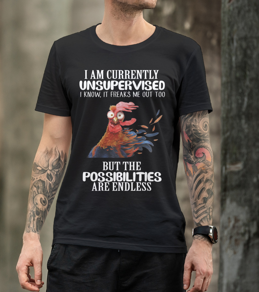 I Am Currently Unsupervised Chicken Freaks Me Out But The Possibilities Are Endless T-Shirt