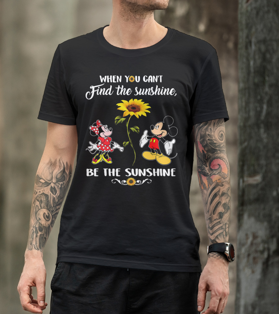 When You Can't Find The Sunshine Be The Sunshine Mickey Sunflower T-Shirt