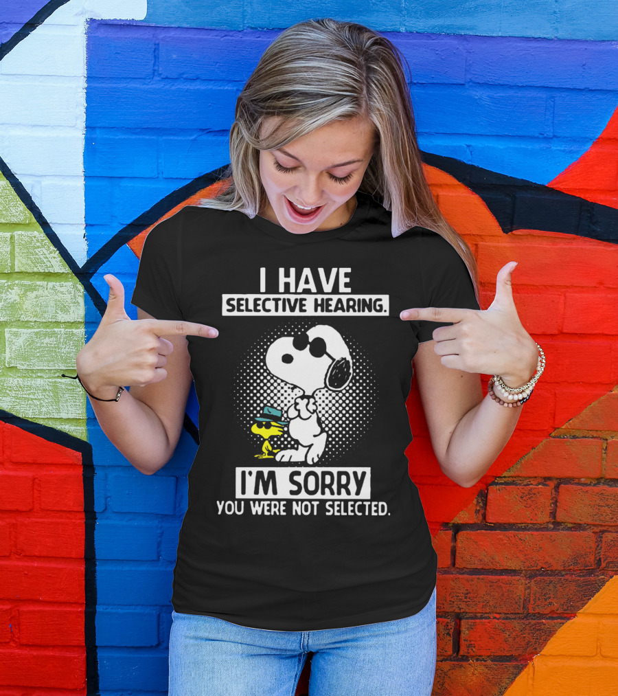 Snoopy And Woodstock I Have Selective Hearing I'm Sorry You Were Not Selected T-Shirt