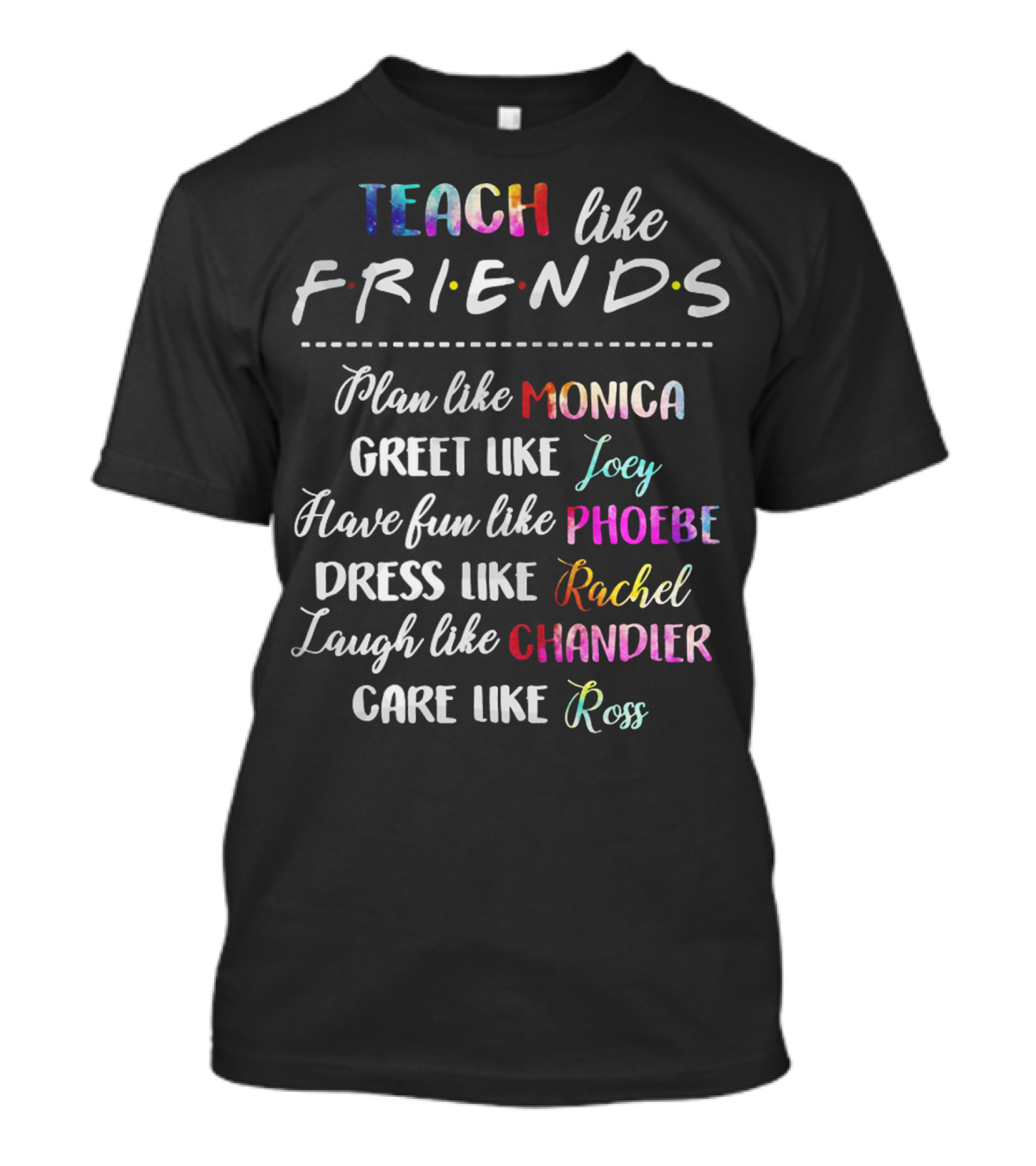 Teach Like Friends Plan Like Monica And Greet Like Joey Have Fun Like Phoebe And Dress Like Rachel Laugh Like Chandler And Care Like Ross T-Shirt