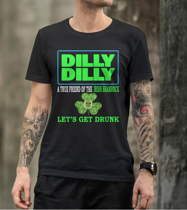 Dilly Dilly A True Friend Of The Irish Shamrock Let's Get Drunk St Patricks Day T-Shirt