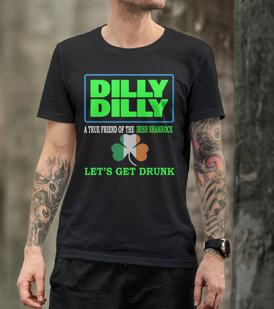 Dilly Dilly Let’s Get Drunk St Patricks Day Irish Shamrock A True Friend T-Shirt