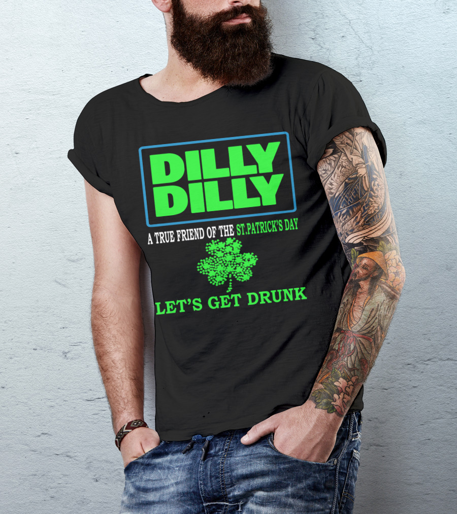Dilly Dilly A True Friend Of The St Patrick's Day Let's Get Drunk Shamrock T-Shirt