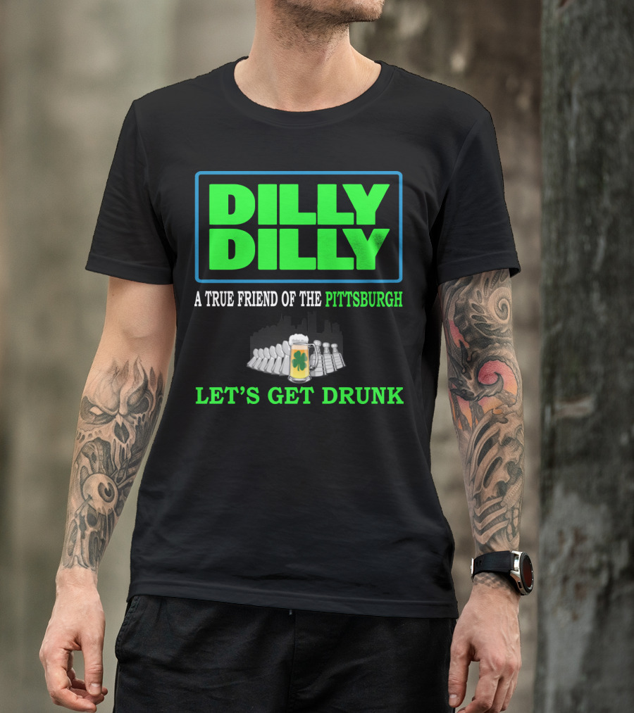 Dilly Dilly A True Friend Of The Pittsburgh Let's Get Drunk St Patrick's Day T-Shirt