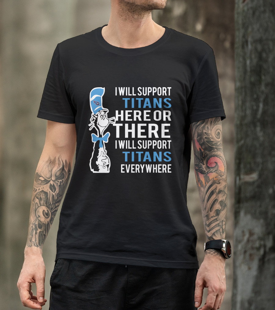 I Will Support Titans Here Or There I Will Support Titans Everywhere Dr Seuss Cat Tennessee Titans Fans T-Shirt