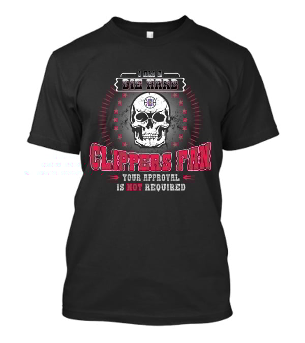 I Am A Die Hard Clippers Fan Your Approval Is Not Required T-Shirt