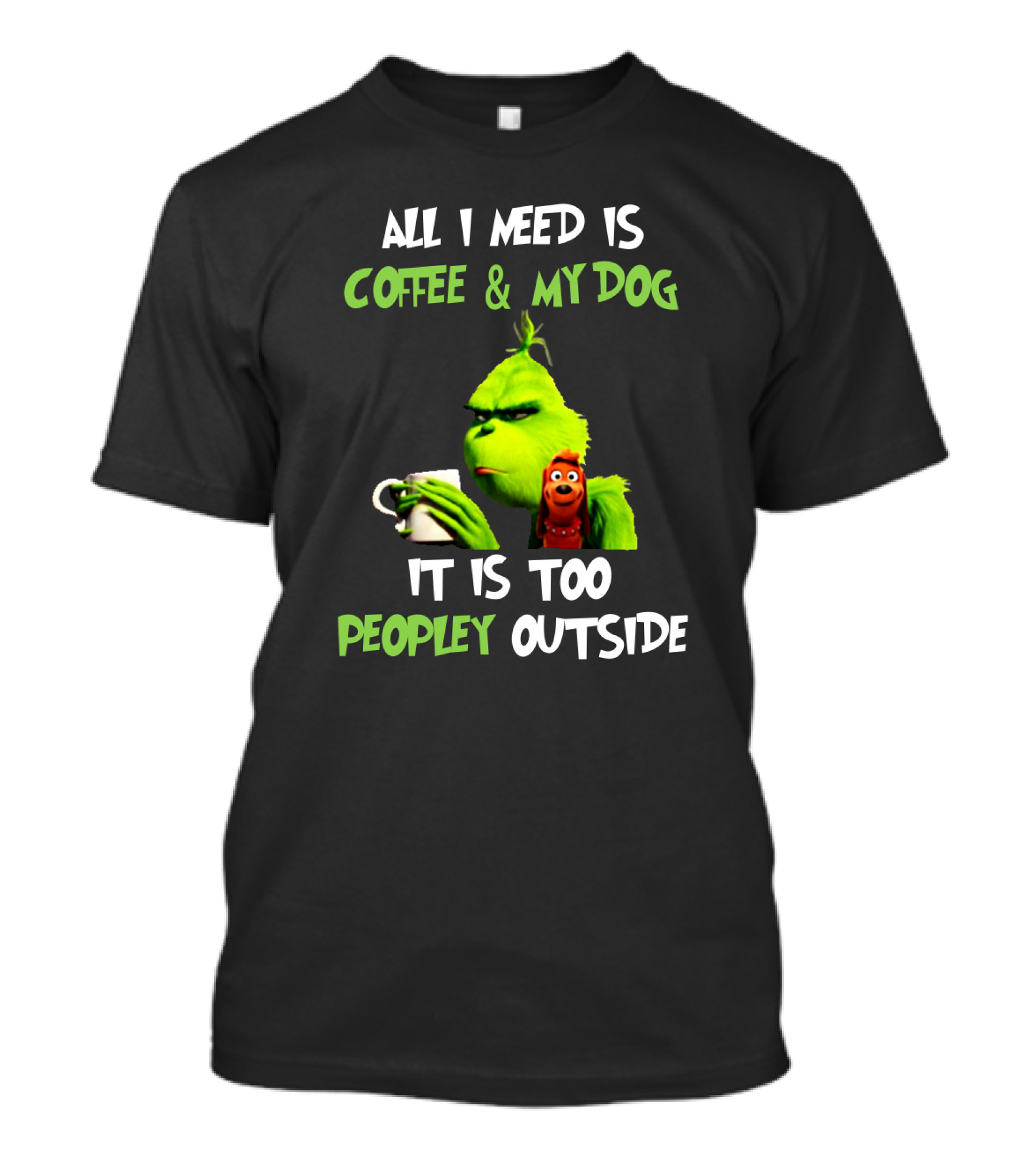 All I Need Is Coffee And My Dog Grinch It Is Too Peopley Outside T-Shirt