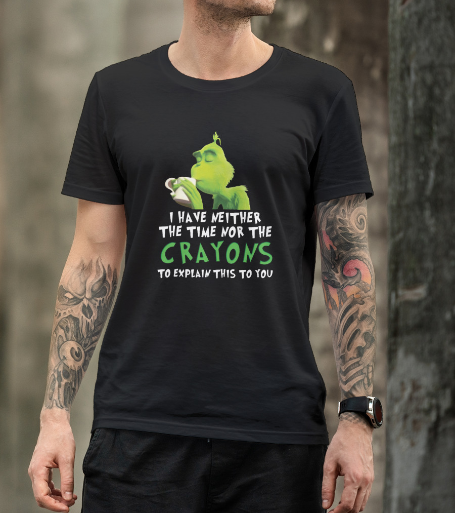 I Have Neither The Time Nor The Crayons To Explain This To You Grinch Green Character Holding Coffee Cup T-Shirt