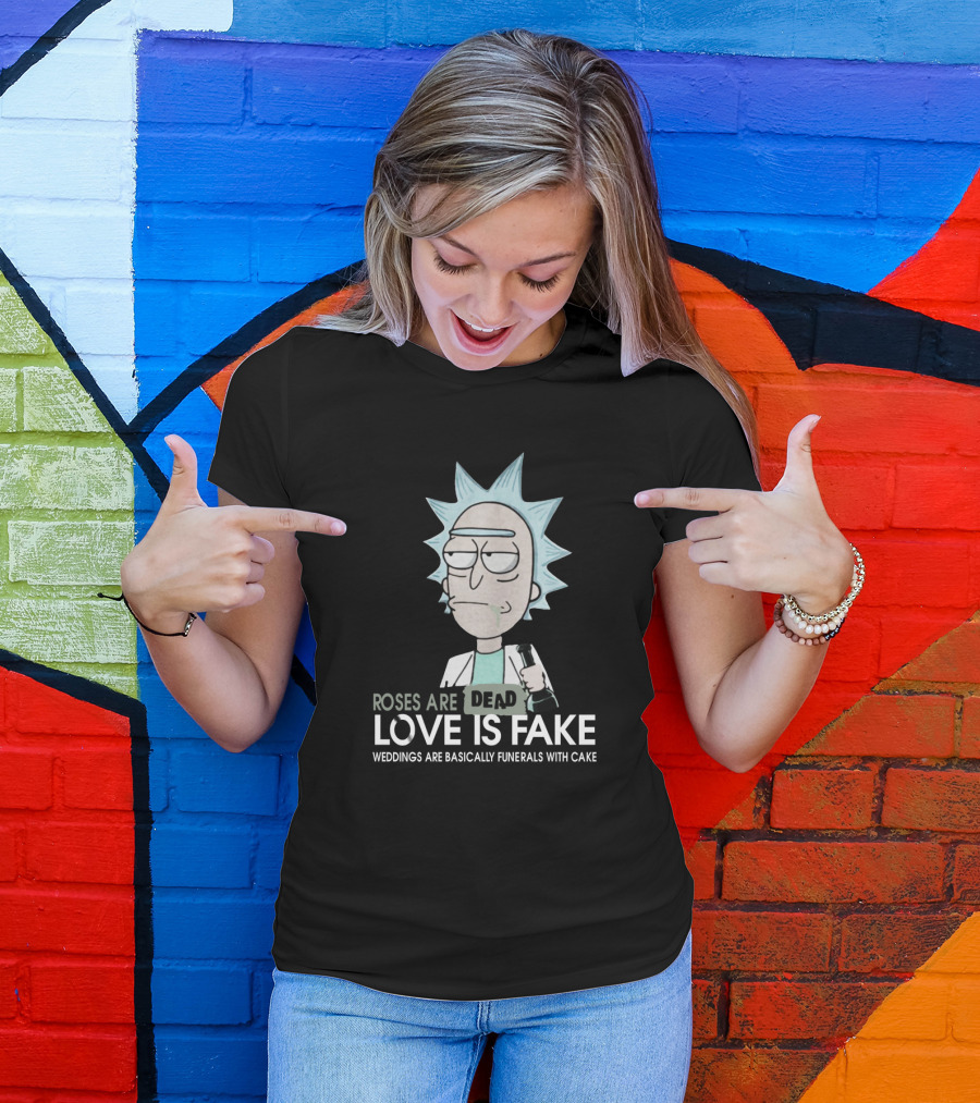 Rick And Morty Roses Are Dead Love Is Fake Weddings Are Basically Funerals With Cake T-Shirt