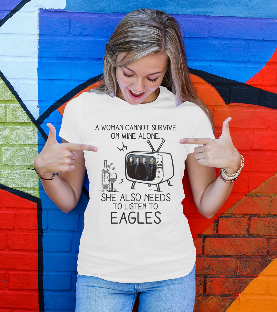 A Woman Cannot Survive On Wine Alone She Also Needs To Listen To Eagles T-Shirt