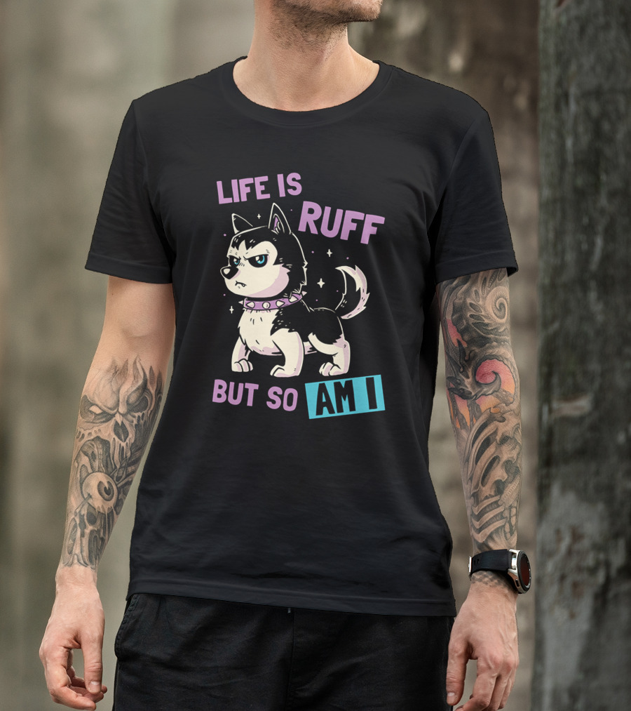 LIFE IS RUFF BUT SO AM I T-Shirt