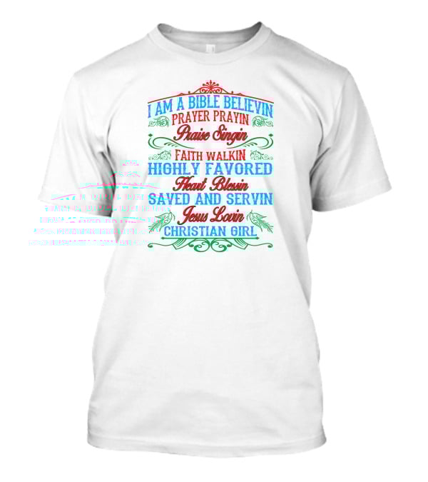 I Am A Bible Believin Prayer Prayin Praise Singin Faith Walkin Highly Favored Heart Blessin Saved And Servin Jesus Lovin Christian Girl T-Shirt
