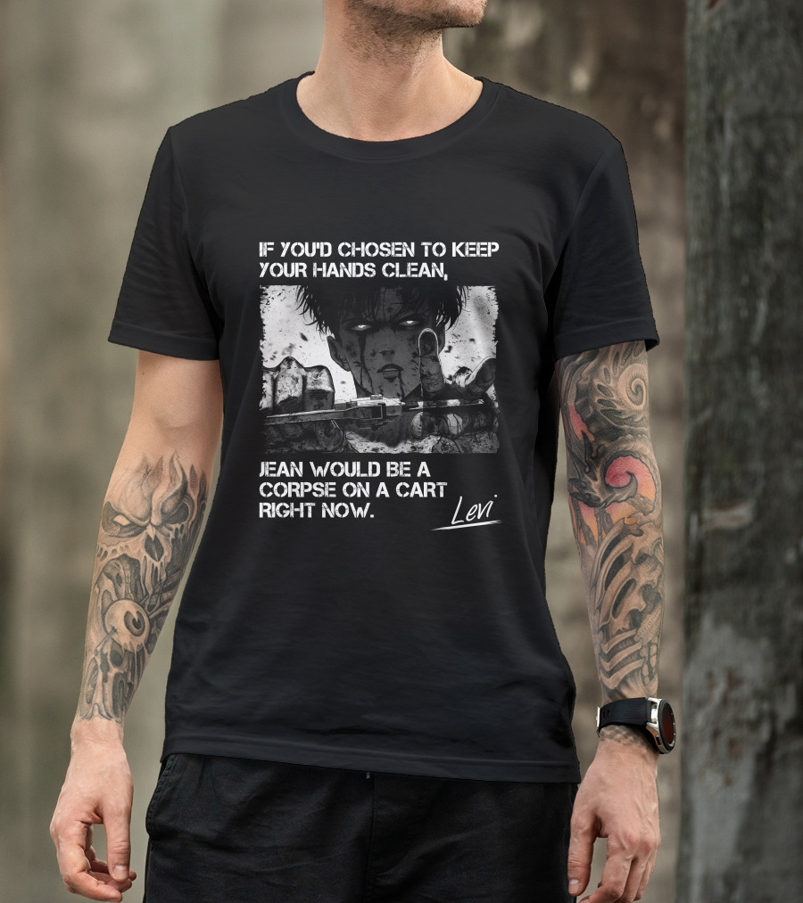 Levi Ackerman If You'd Chosen To Keep Your Hands Clean Jean Would Be A Corpse On A Cart Right Now T-Shirt