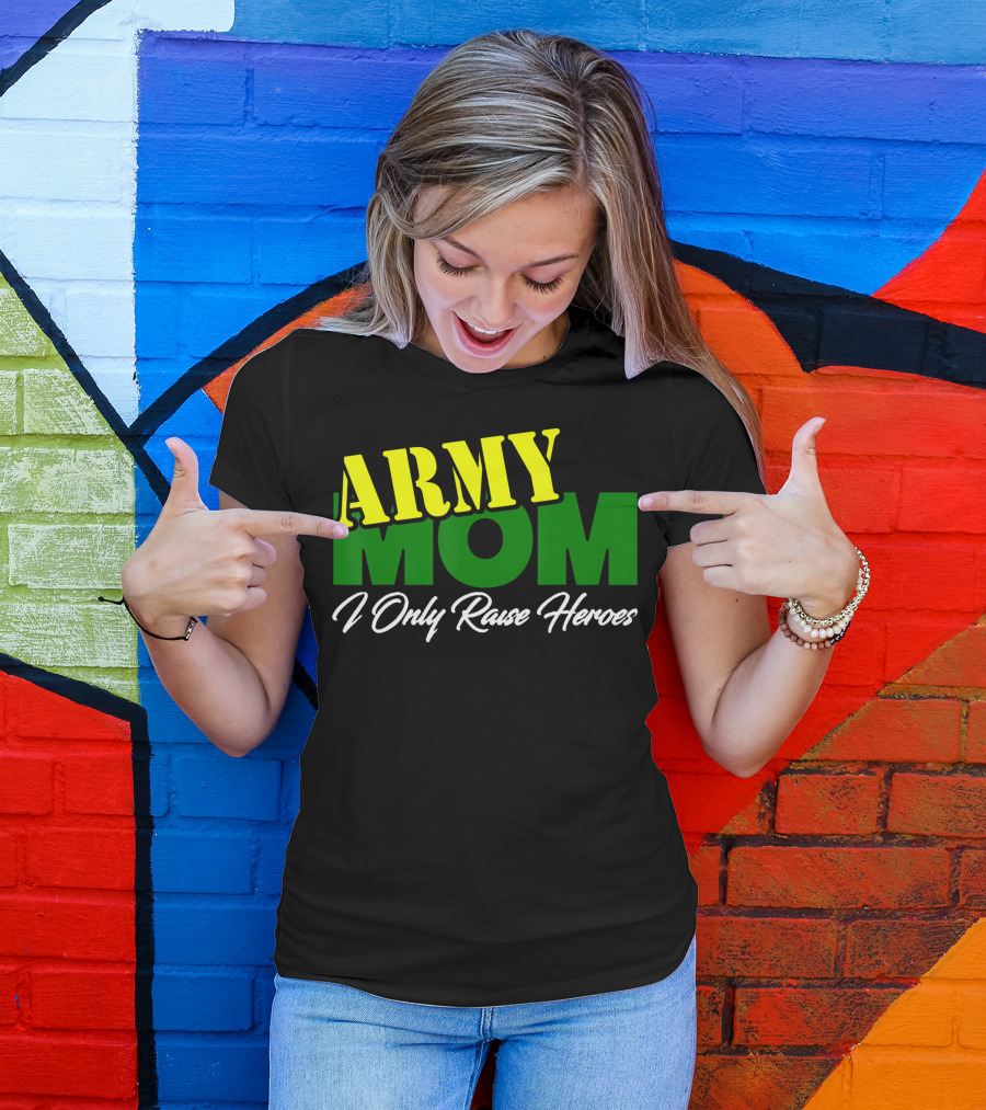 Army Mom I Only Raise Heroes Military Support Empowerment T-Shirt