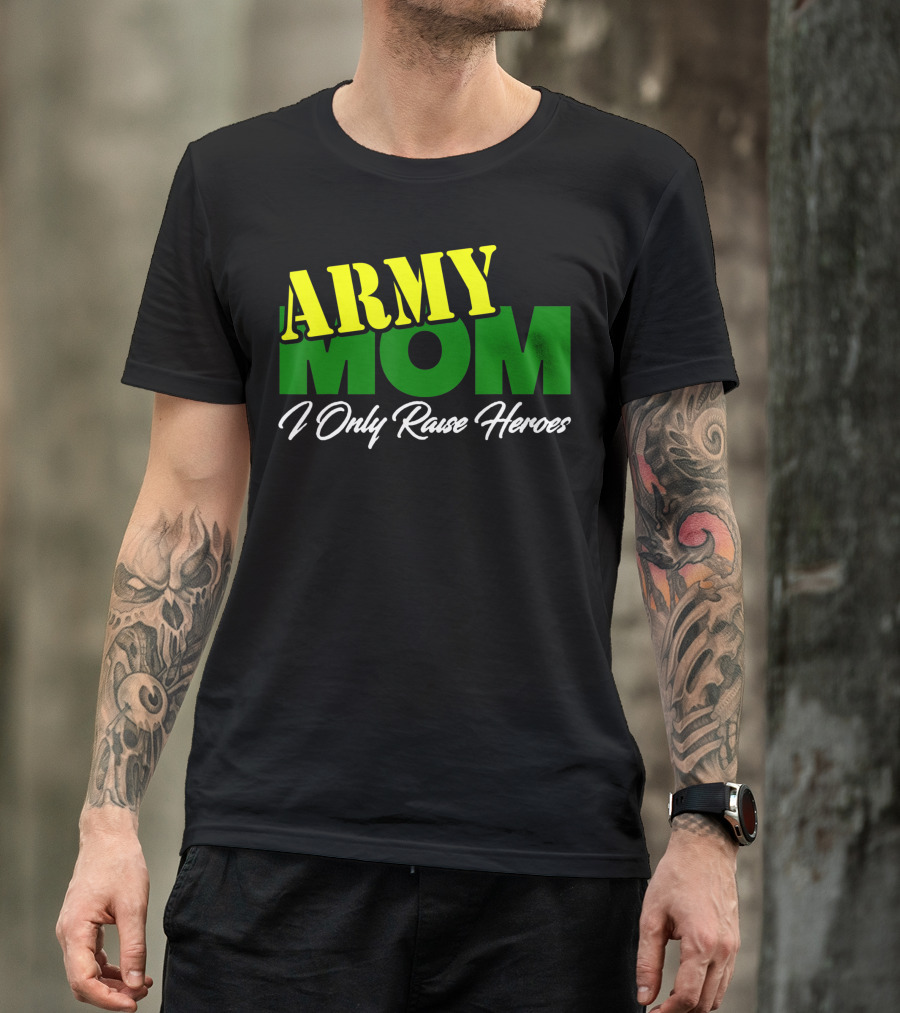 Army Mom I Only Raise Heroes Military Support Empowerment T-Shirt
