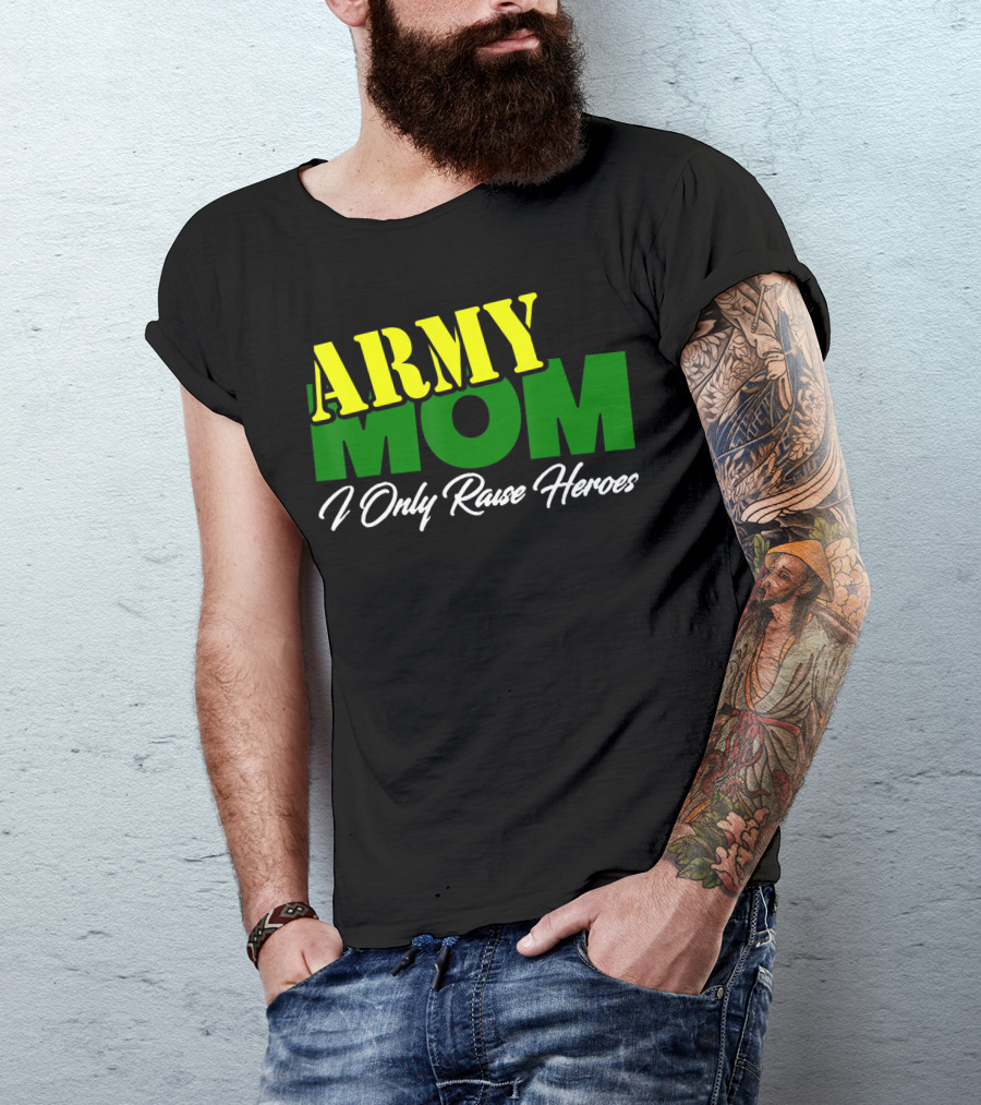 Army Mom I Only Raise Heroes Military Support Empowerment T-Shirt