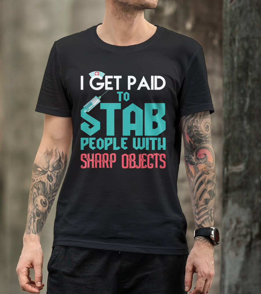 I Get Paid To Stab People With Sharp Objects Nurse T-Shirt