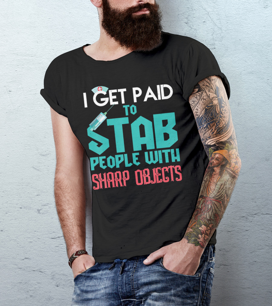 I Get Paid To Stab People With Sharp Objects Nurse T-Shirt
