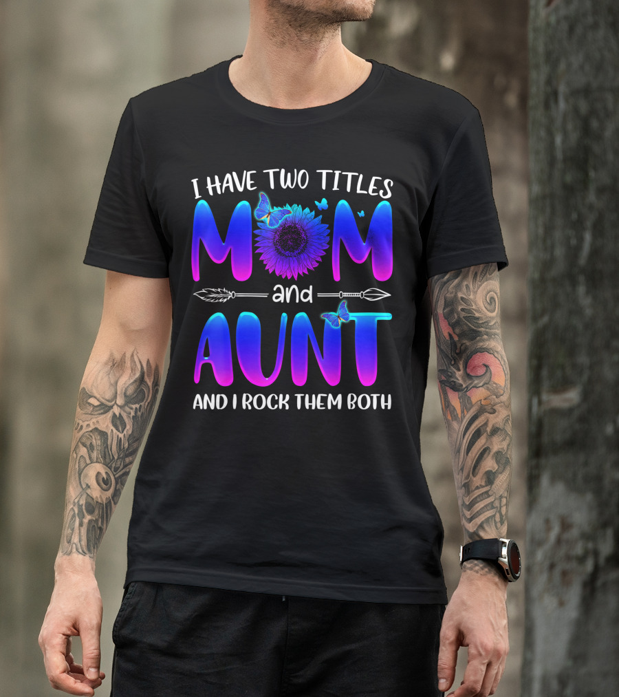 I Have Two Titles Mom And Aunt Sunflower Butterfly Arrow And I Rock Them Both T-Shirt
