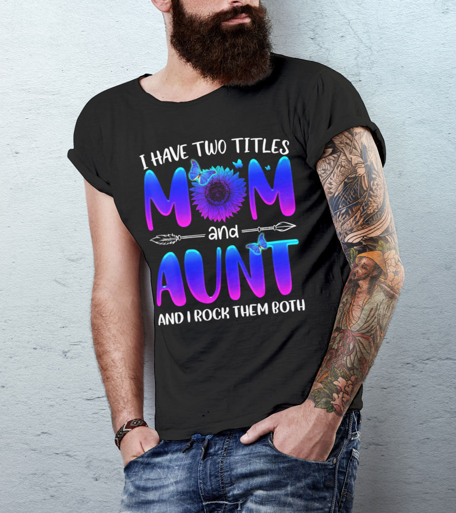 I Have Two Titles Mom And Aunt Sunflower Butterfly Arrow And I Rock Them Both T-Shirt