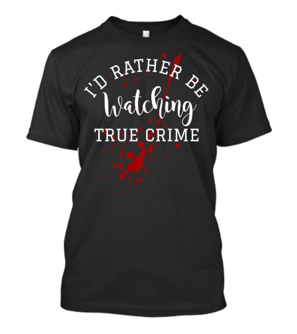 I'd Rather Be Watching True Crime T-Shirt