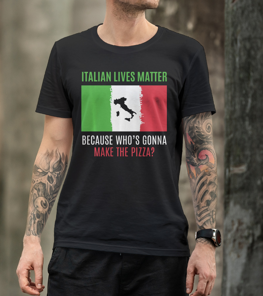 Italian Lives Matter Because Who's Gonna Make The Pizza? T-Shirt
