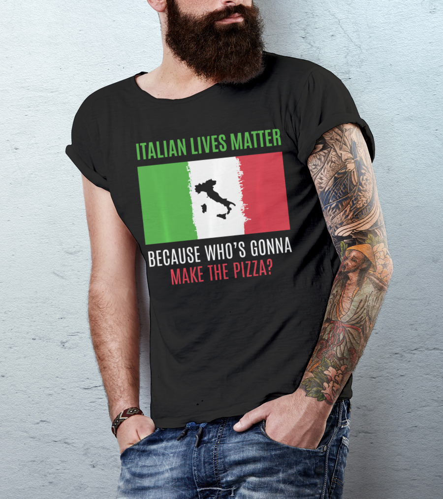 Italian Lives Matter Because Who's Gonna Make The Pizza? T-Shirt