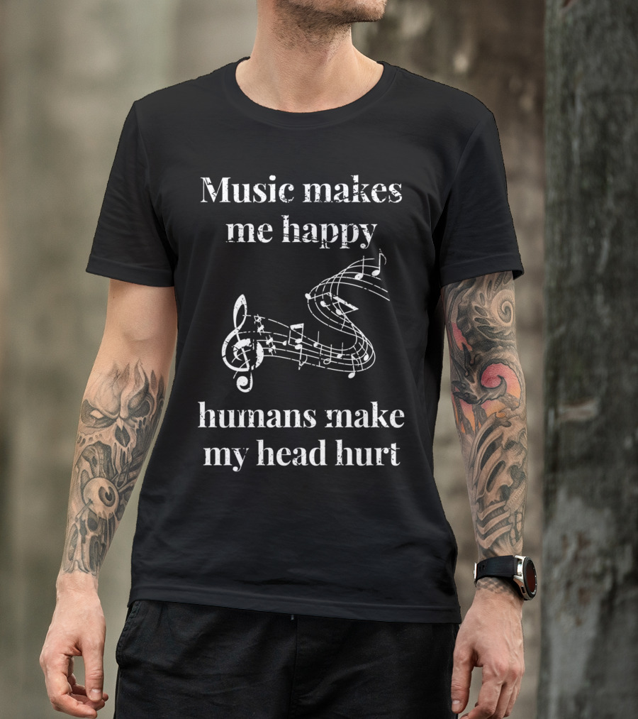 Music Makes Me Happy Humans Make My Head Hurt Musical Notes Musicians T-Shirt