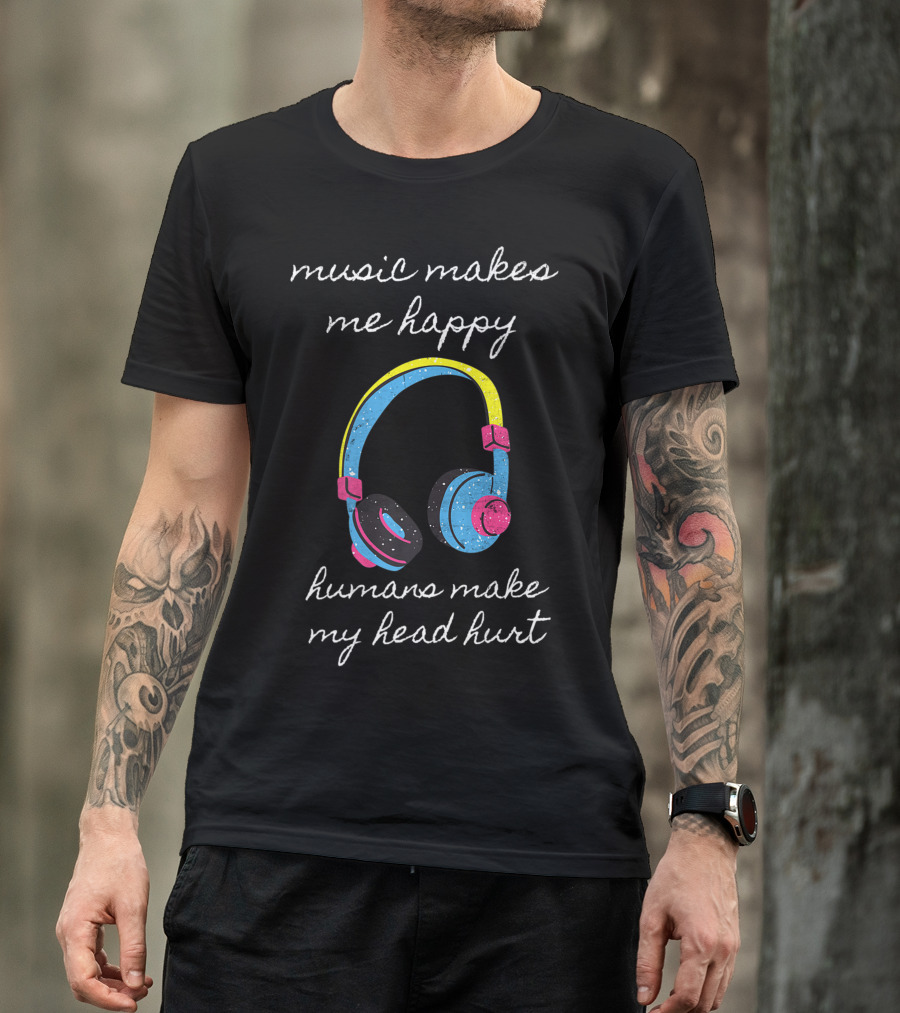 Music Makes Me Happy Humans Make My Head Hurt Headphone Musical T-Shirt