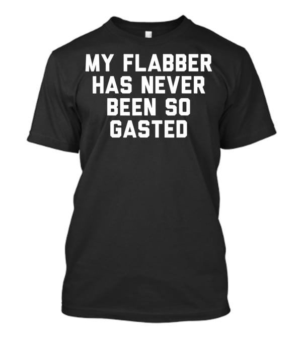 My Flabber Has Never Been So Gasted T-Shirt
