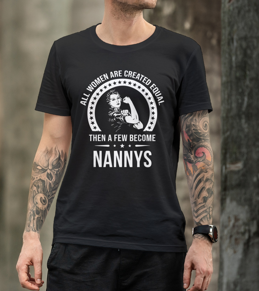 All Women Are Created Equal Then A Few Become Nannys T-Shirt