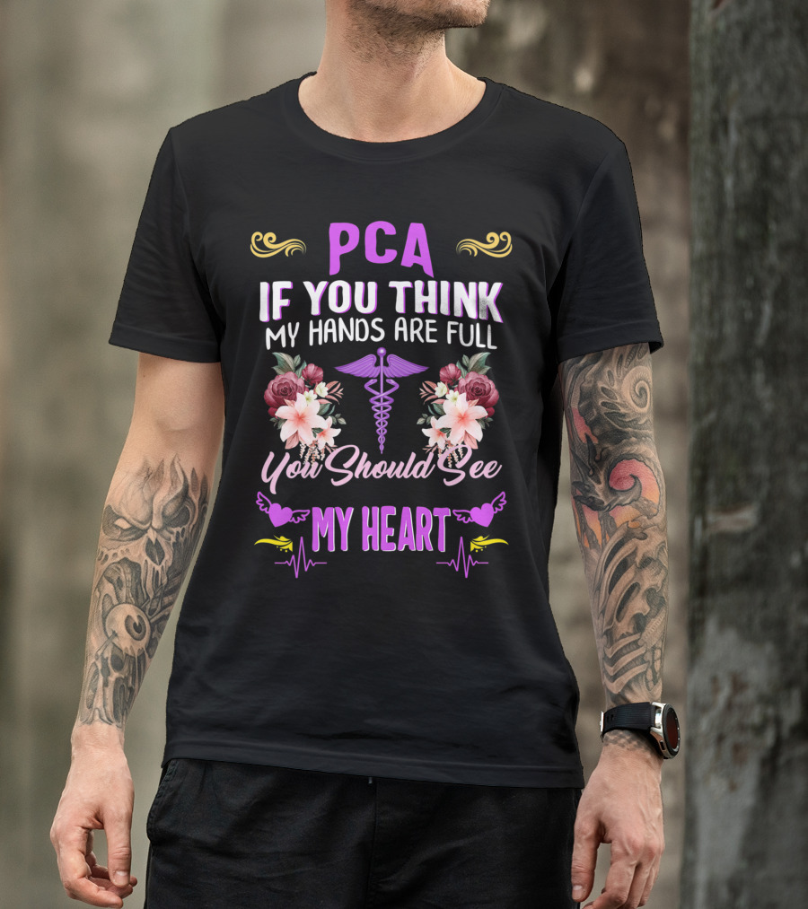 PCA If You Think My Hands Are Full You Should See My Heart Nurses Week Nursing Patient Care Assistant T-Shirt