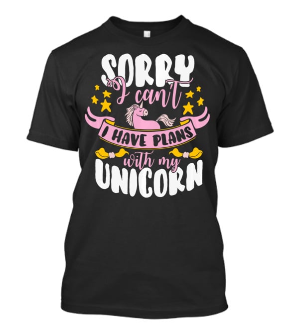 Sorry I Can't I Have Plans With My Unicorn T-Shirt