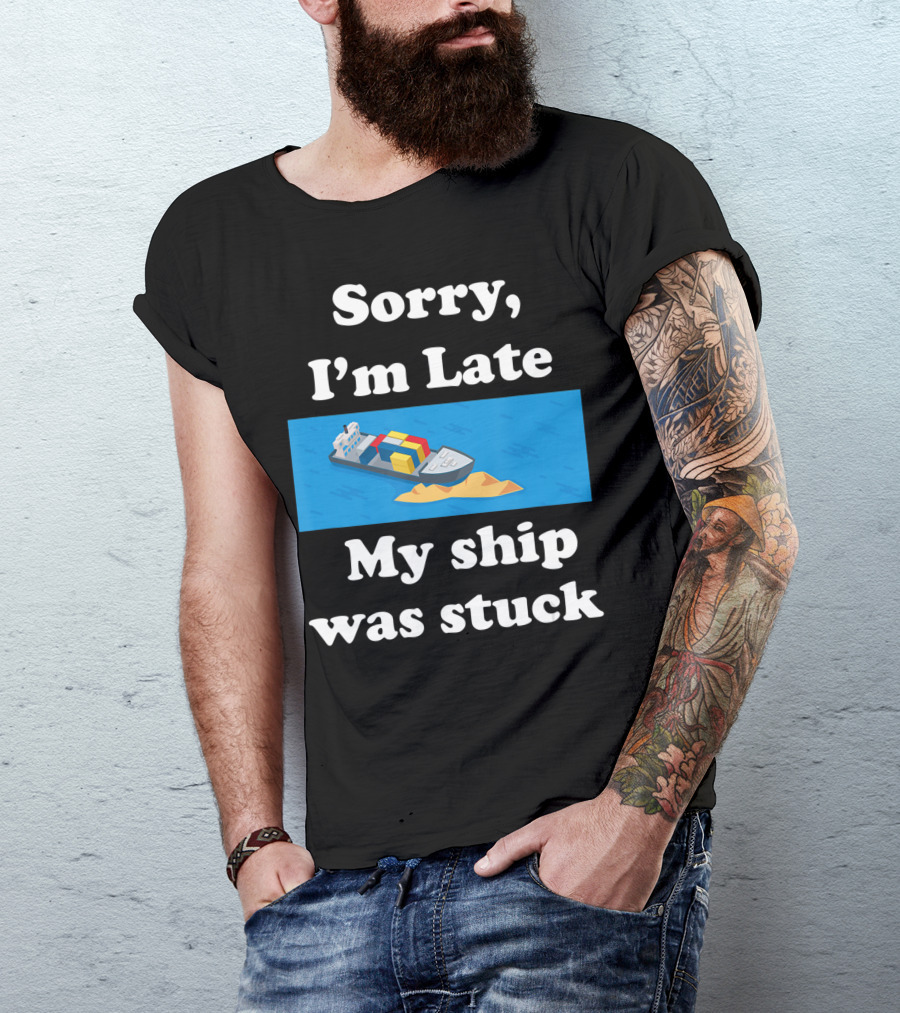 Sorry I'm Late My Ship Was Stuck T-Shirt