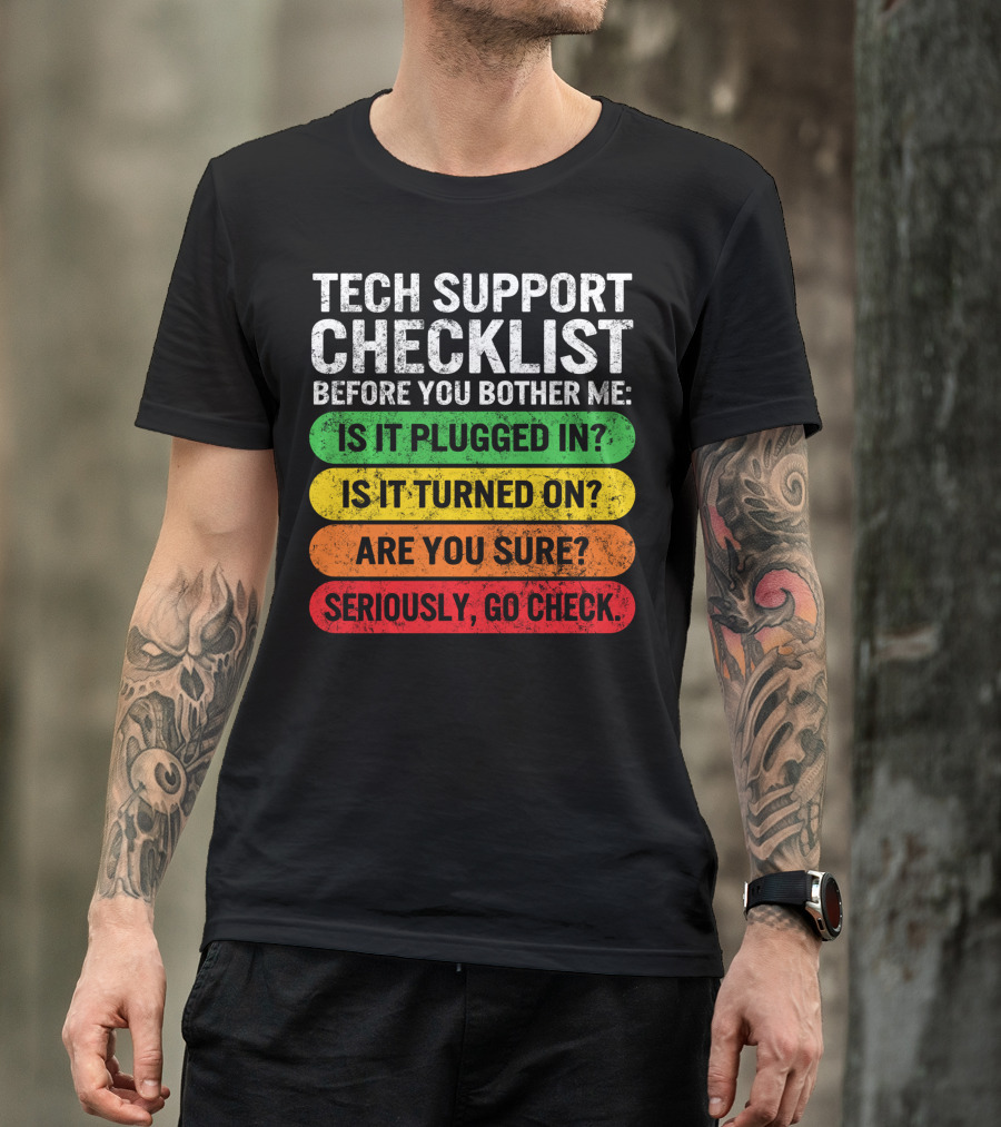 Tech Support Checklist Before You Bother Me: Is It Plugged In? Is It Turned On? Are You Sure? Seriously, Go Check T-Shirt