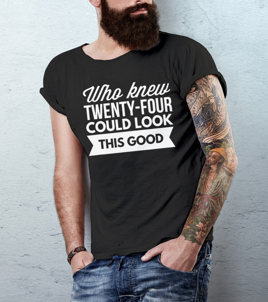 Who Knew Twenty-Four Could Look This Good Birthday T-Shirt