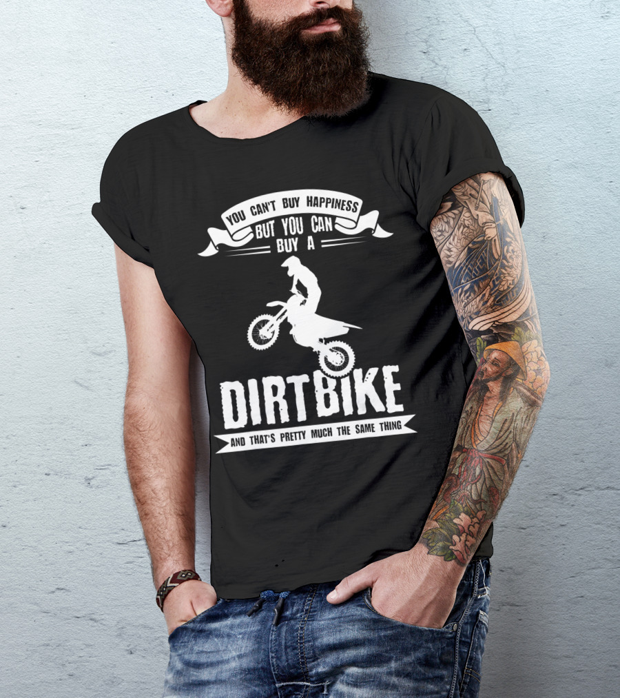 You Can't Buy Happiness But You Can Buy A Dirt Bike And That's Pretty Much The Same Thing T-Shirt