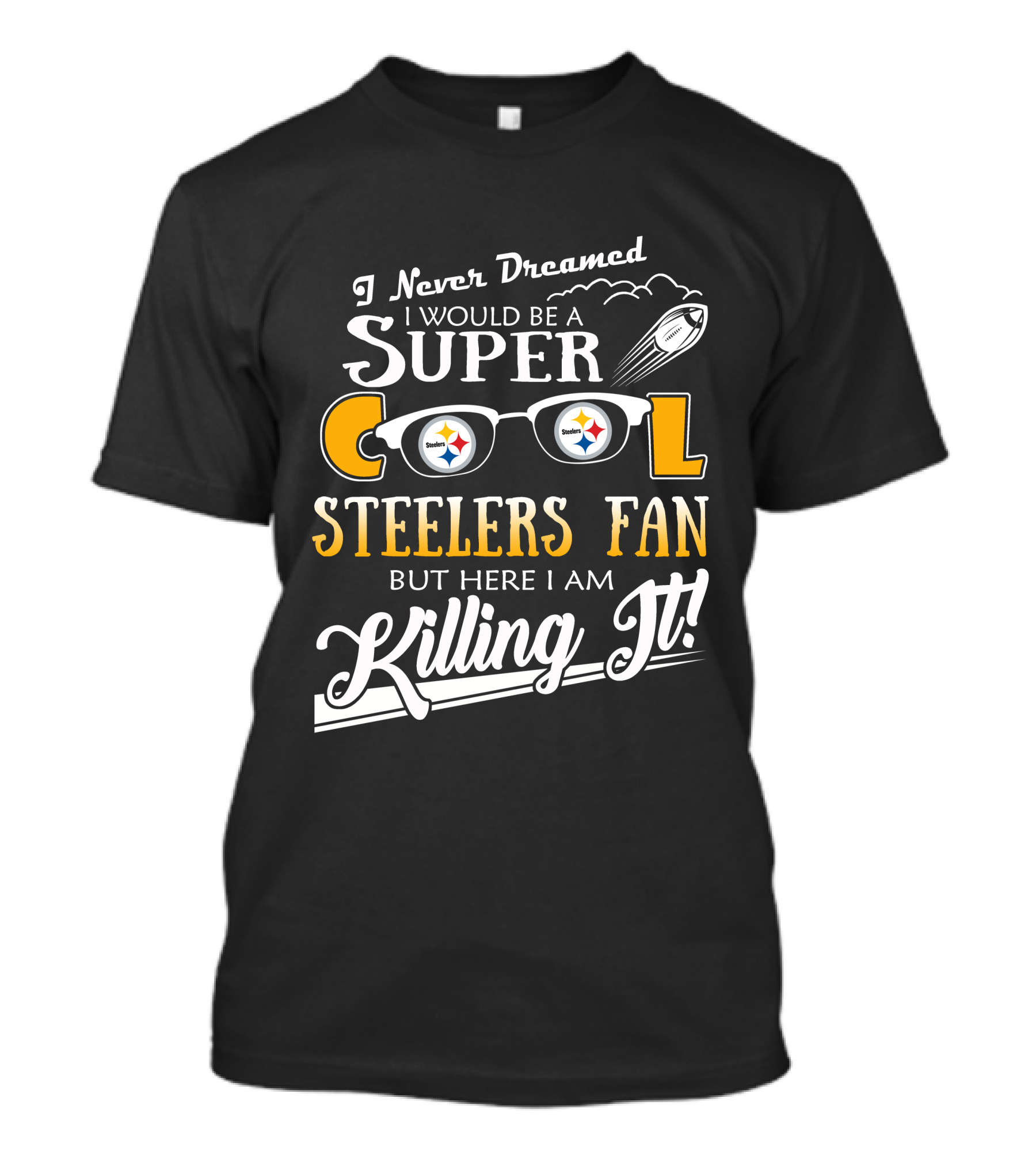 I Never Dreamed I Would Be A Super Cool Steelers Fan But Here I Am Killing It T-Shirt