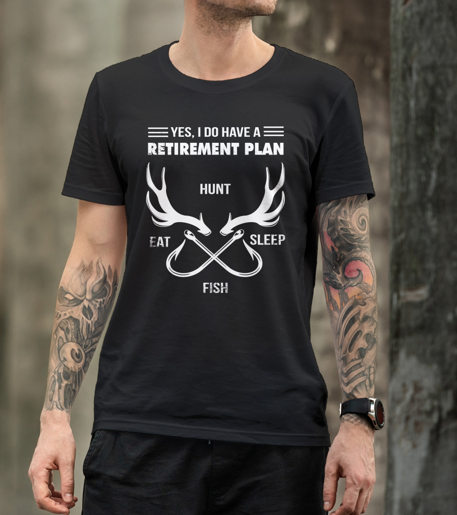 YES, I DO HAVE A RETIREMENT PLAN HUNT EAT SLEEP FISH T-Shirt