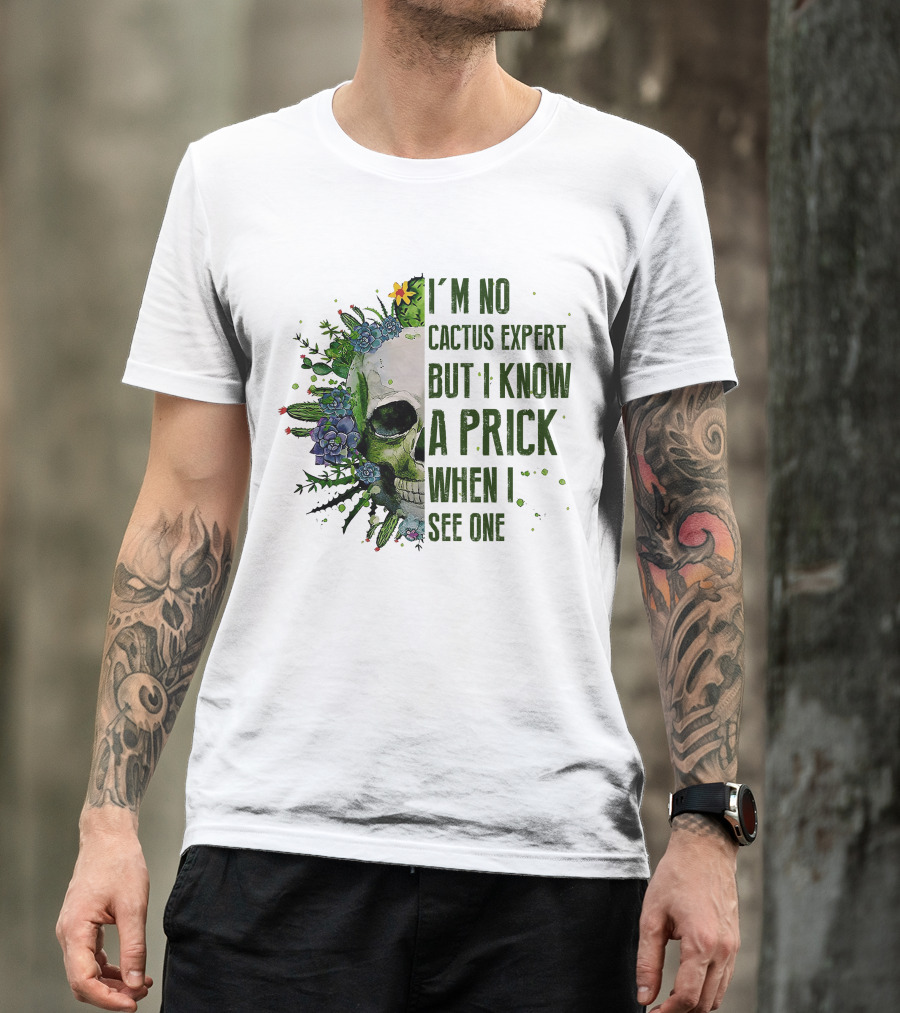 I'm No Cactus Expert But I Know A Prick When I See One Skull Surrounded By Cacti And Flowers T-Shirt