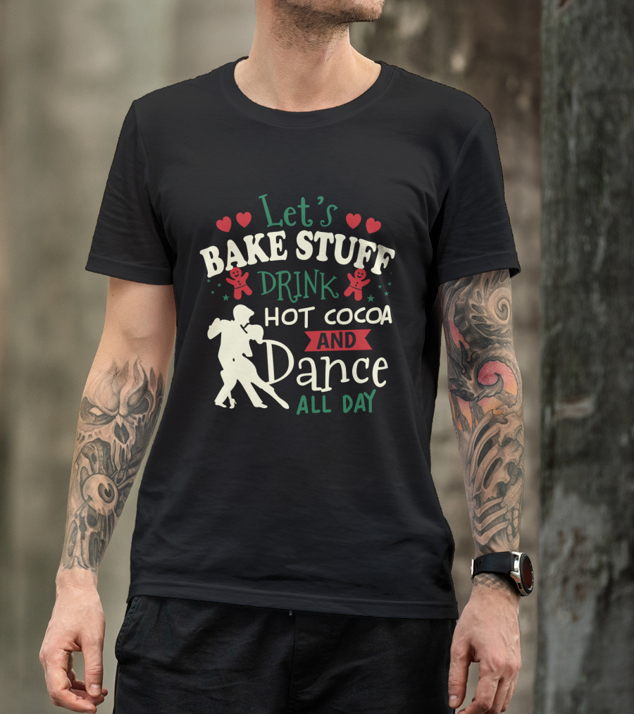 Let's Bake Stuff, Drink Hot Cocoa, And Dance All Day With Gingerbread Hearts T-Shirt