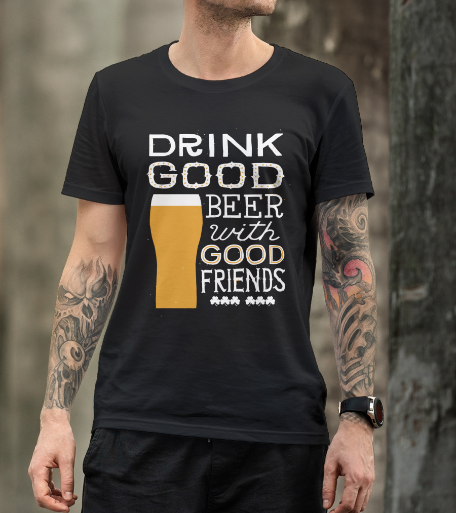 Drink Good Beer With Good Friends St. Patrick's Day T-Shirt