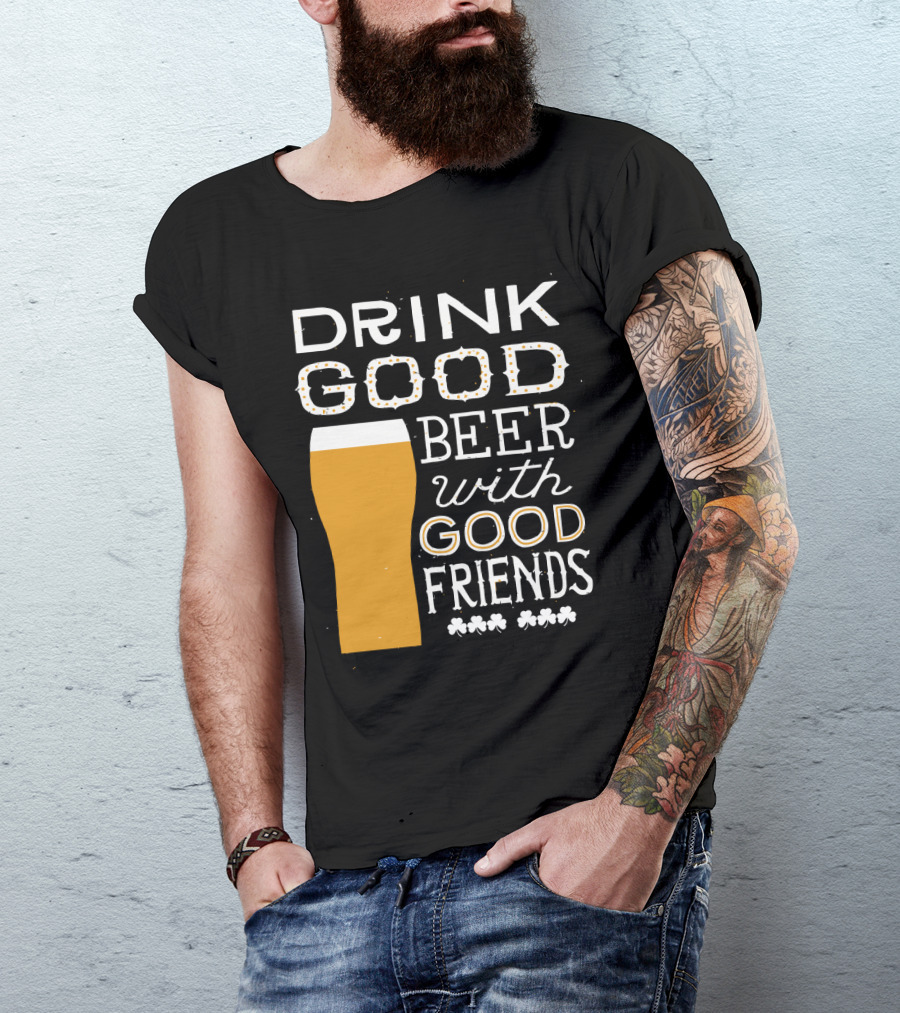 Drink Good Beer With Good Friends St. Patrick's Day T-Shirt