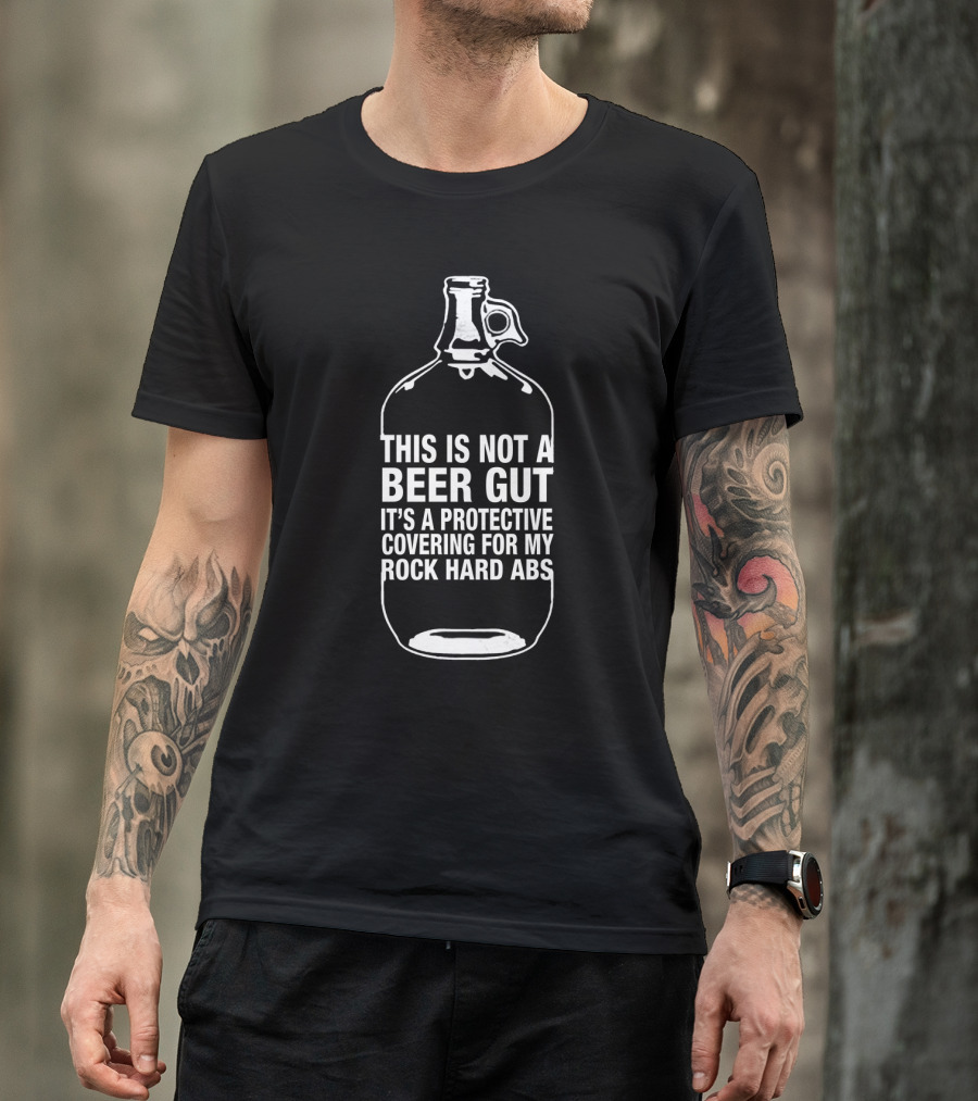 This Is Not A Beer Gut It's A Protective Covering For My Rock Hard Abs T-Shirt