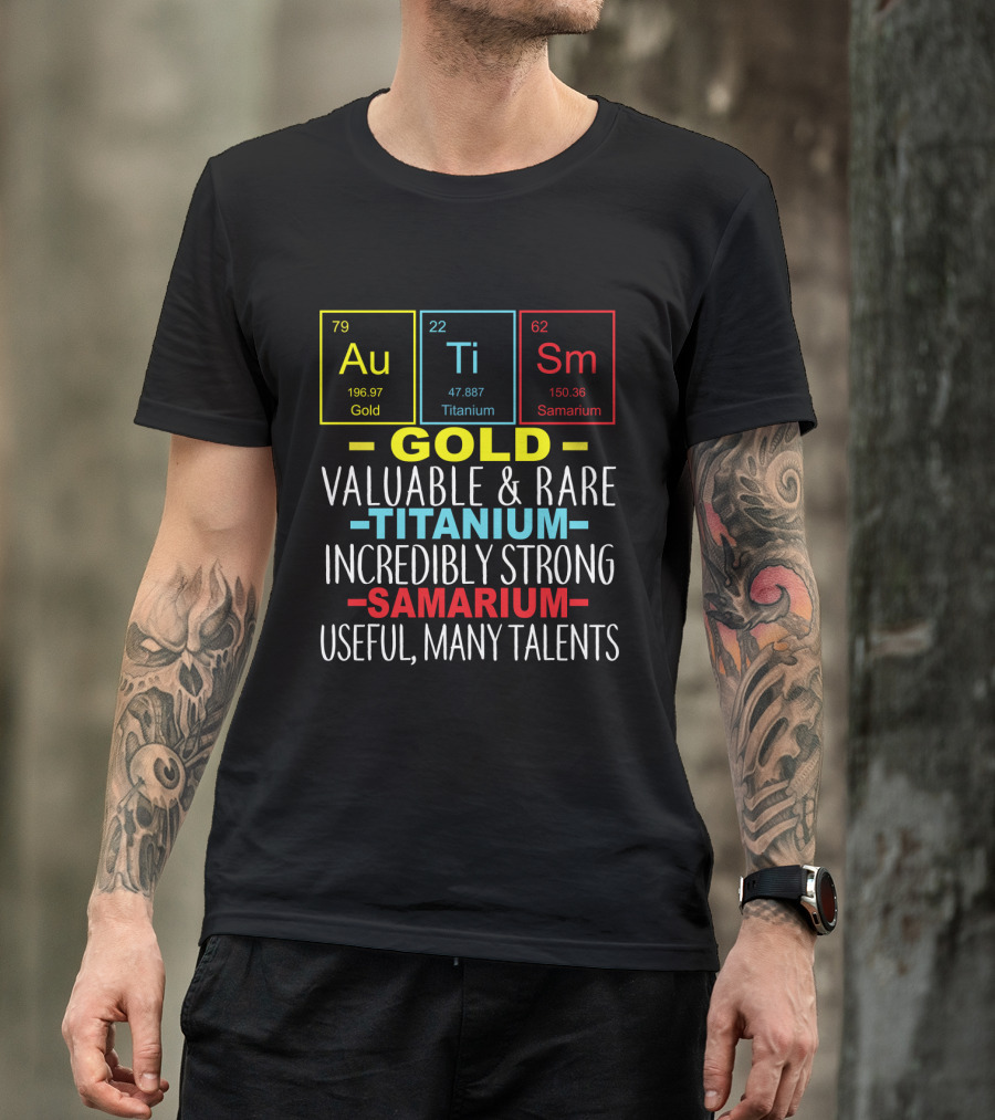 Au Ti Sm Elements Autism Awareness Gold Titanium Samarium Valuable Rare Incredibly Strong Useful Many Talents T-Shirt