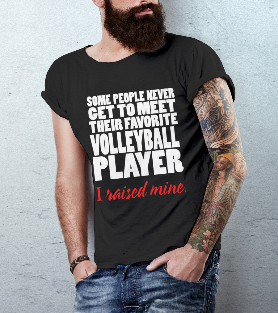 Some People Never Get To Meet Their Favorite Volleyball Player I Raised Mine T-Shirt