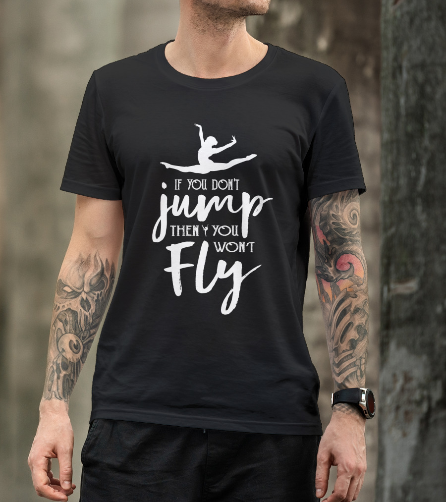 Ballet Motivation If You Don't Jump Then You Won't Fly Leaping Ballerina T-Shirt