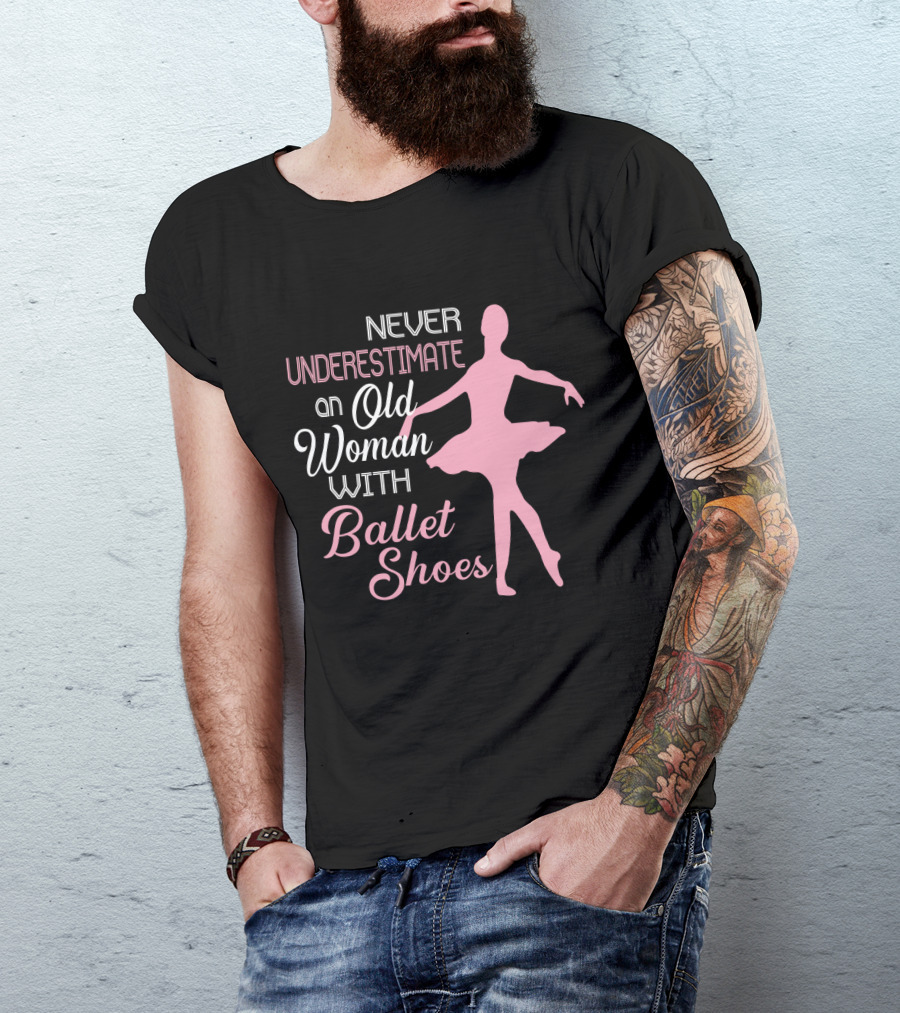 Never Underestimate An Old Woman With Ballet Shoes Ballet Dancer T-Shirt