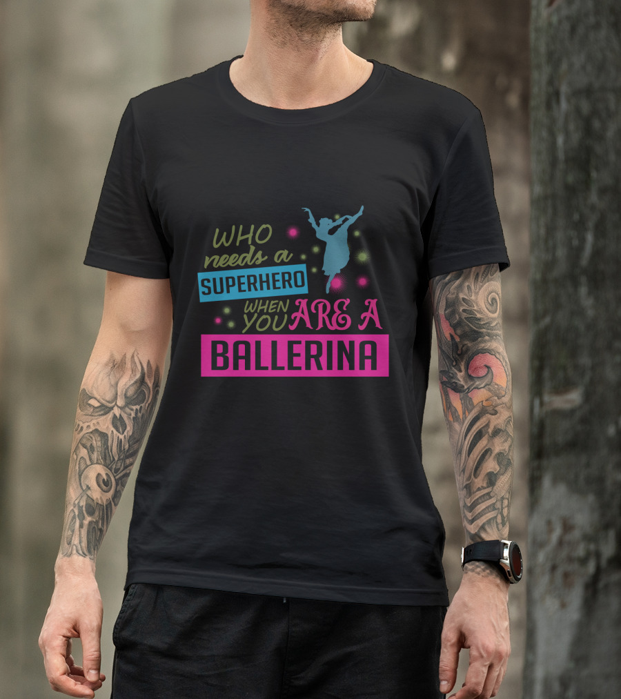 Who Needs A Superhero When You Are A Ballerina With Colorful Dancer T-Shirt