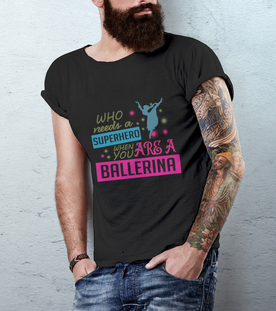 Who Needs A Superhero When You Are A Ballerina With Colorful Dancer T-Shirt